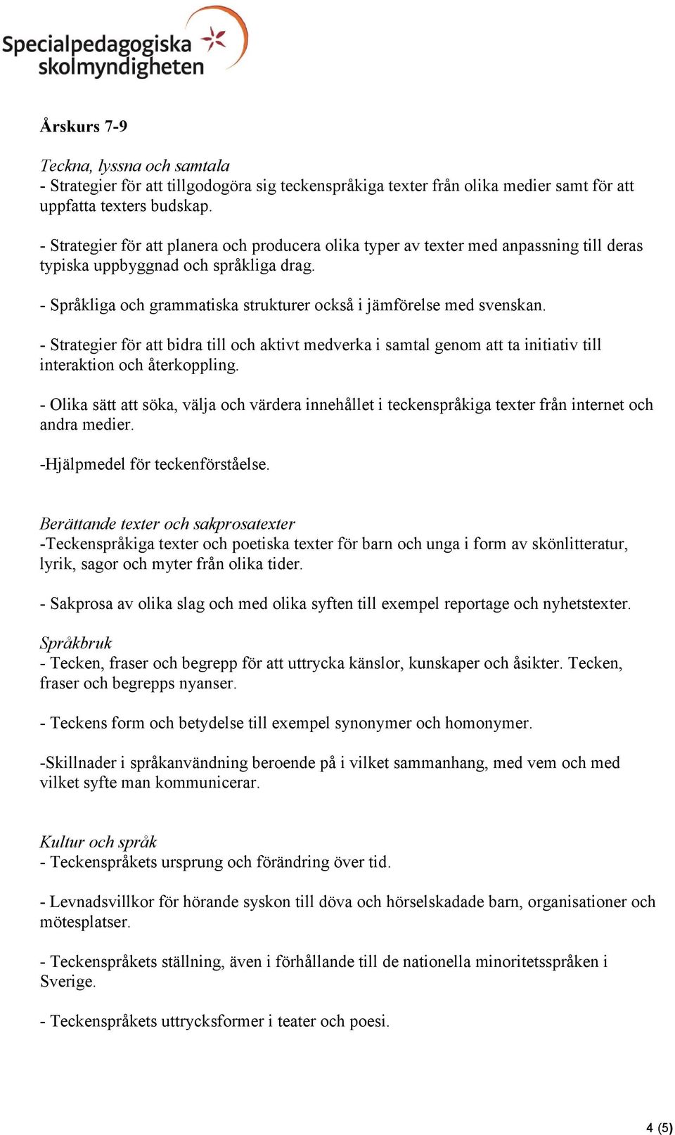 - Språkliga och grammatiska strukturer också i jämförelse med svenskan. - Strategier för att bidra till och aktivt medverka i samtal genom att ta initiativ till interaktion och återkoppling.