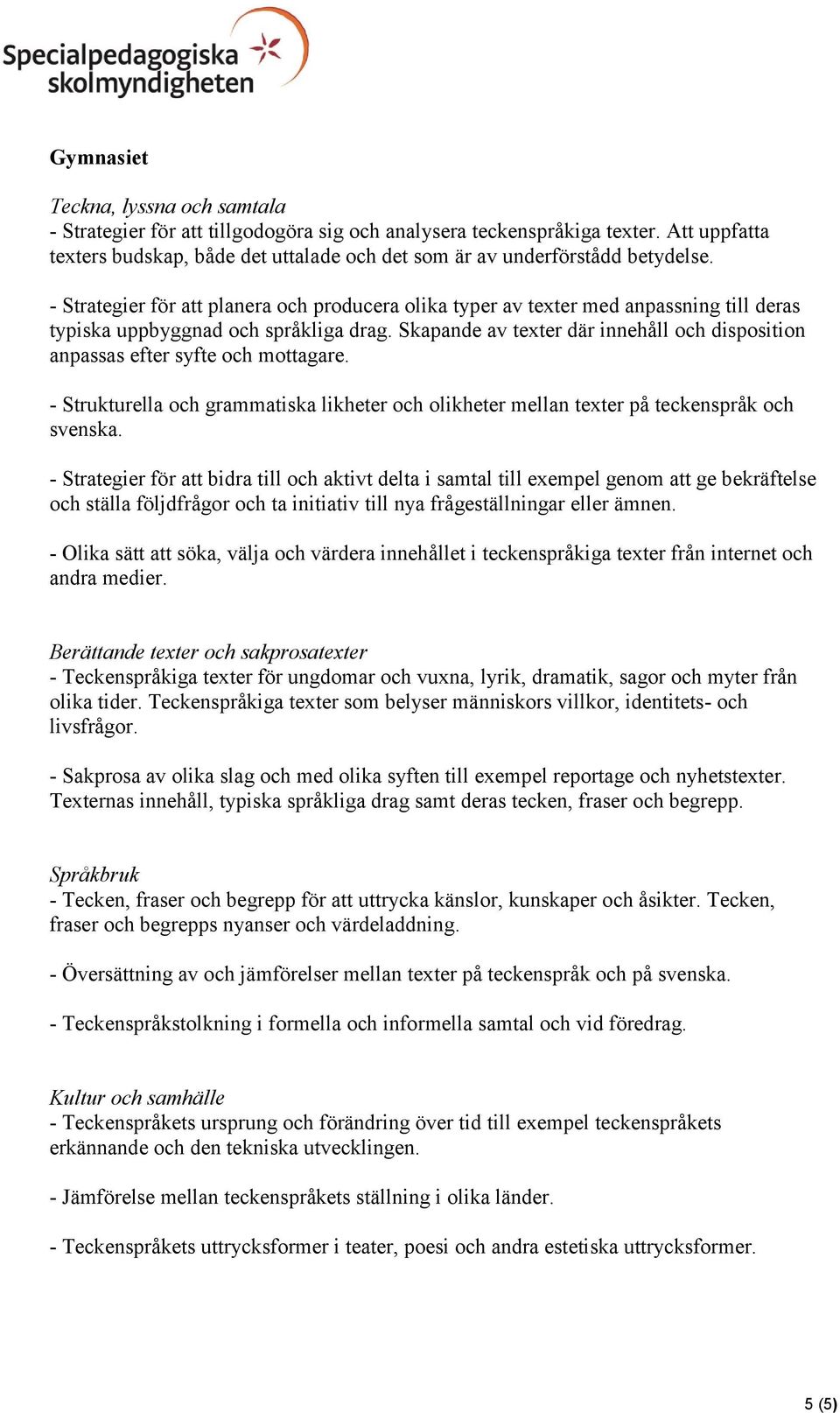 Skapande av texter där innehåll och disposition anpassas efter syfte och mottagare. - Strukturella och grammatiska likheter och olikheter mellan texter på teckenspråk och svenska.