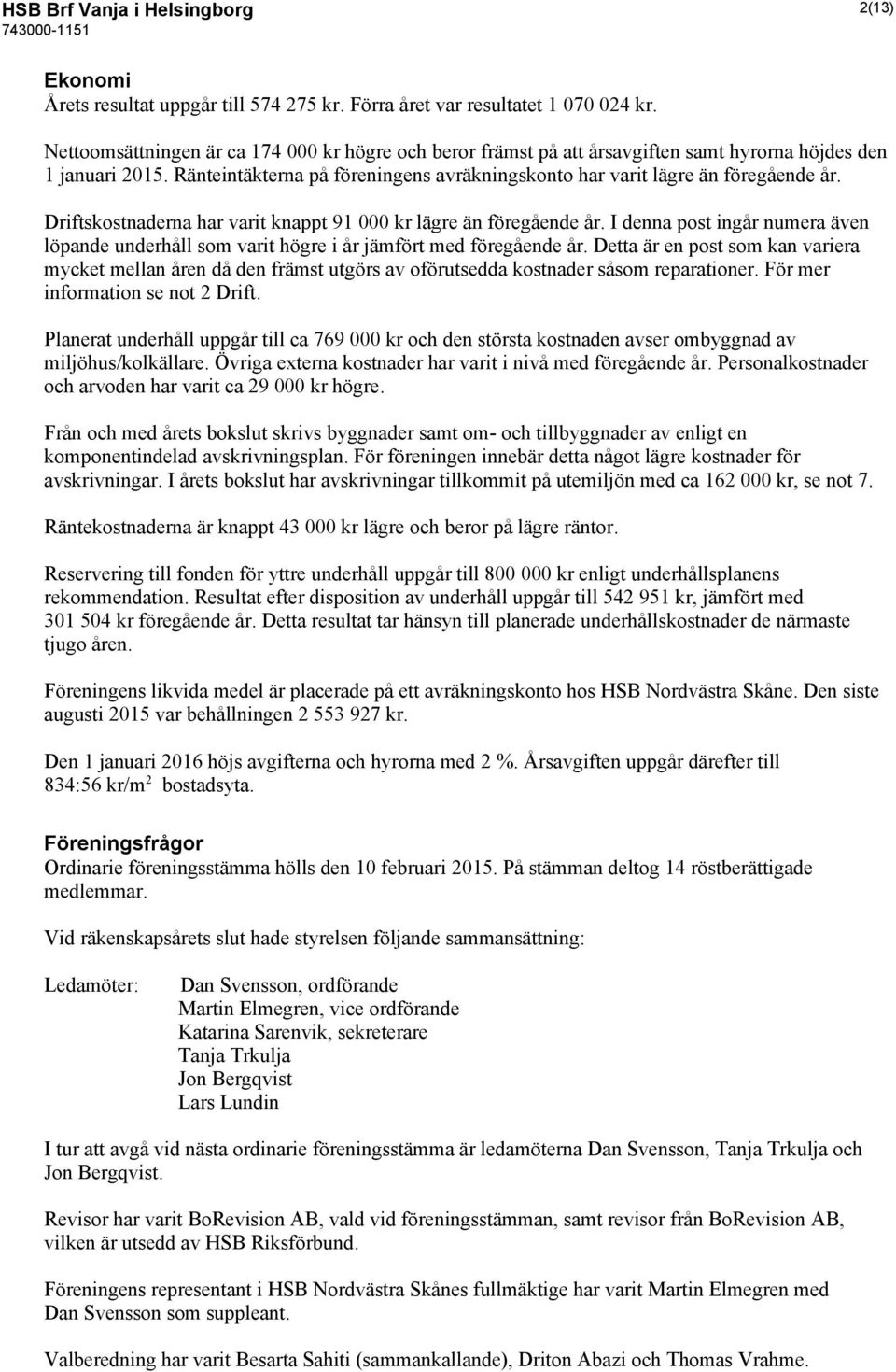 Driftskostnaderna har varit knappt 91 000 kr lägre än föregående år. I denna post ingår numera även löpande underhåll som varit högre i år jämfört med föregående år.