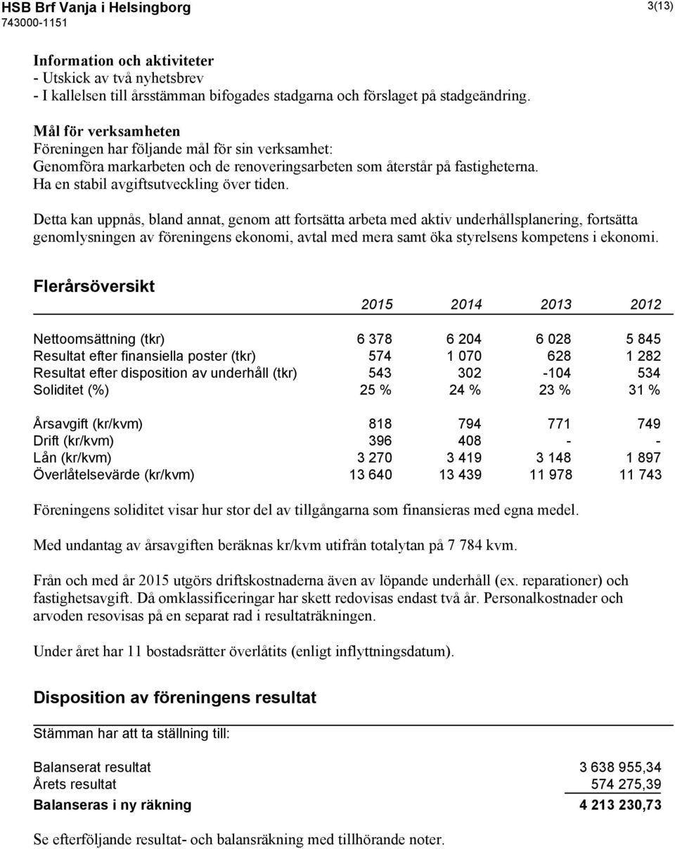 Detta kan uppnås, bland annat, genom att fortsätta arbeta med aktiv underhållsplanering, fortsätta genomlysningen av föreningens ekonomi, avtal med mera samt öka styrelsens kompetens i ekonomi.