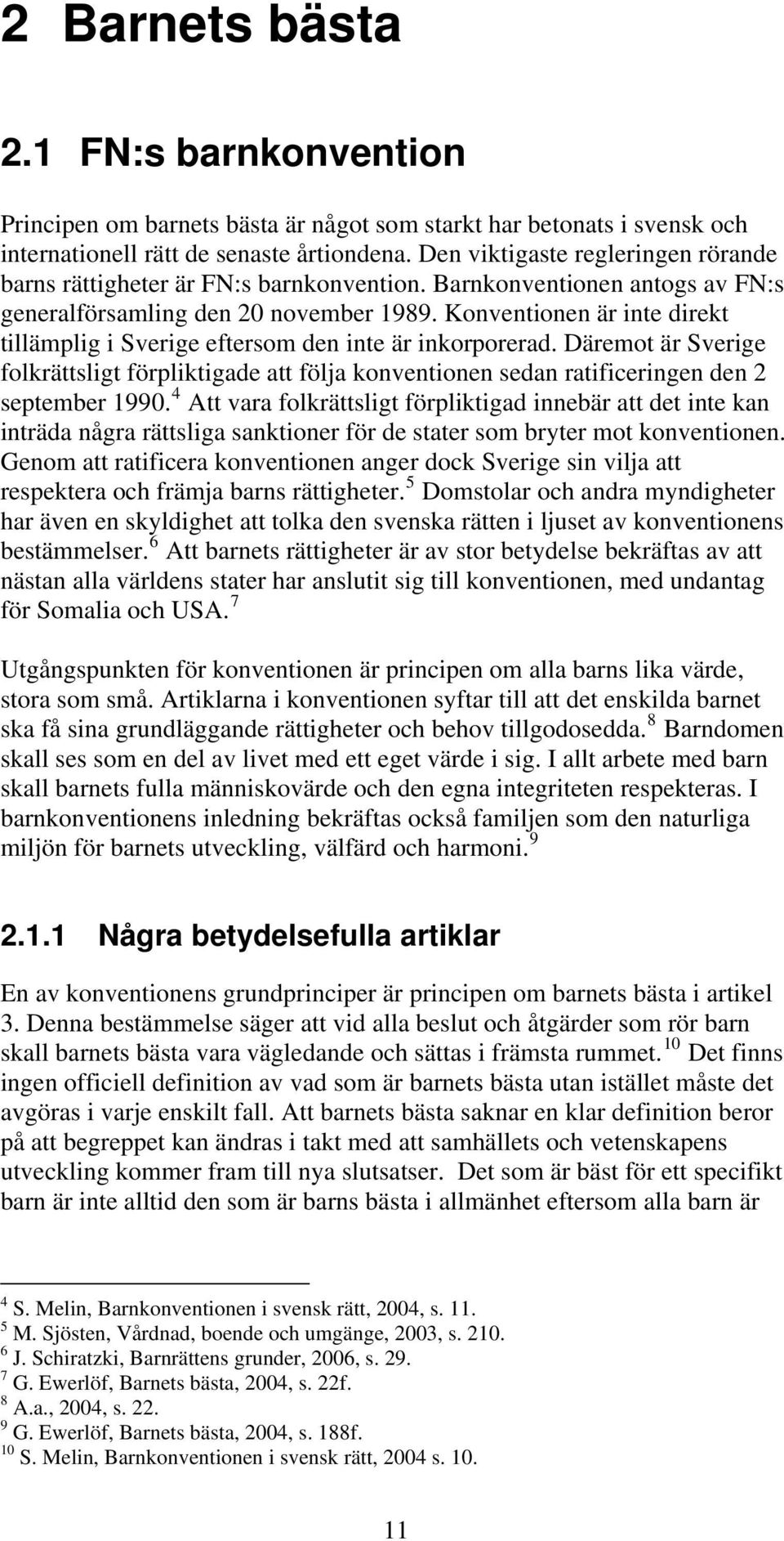 Konventionen är inte direkt tillämplig i Sverige eftersom den inte är inkorporerad. Däremot är Sverige folkrättsligt förpliktigade att följa konventionen sedan ratificeringen den 2 september 1990.