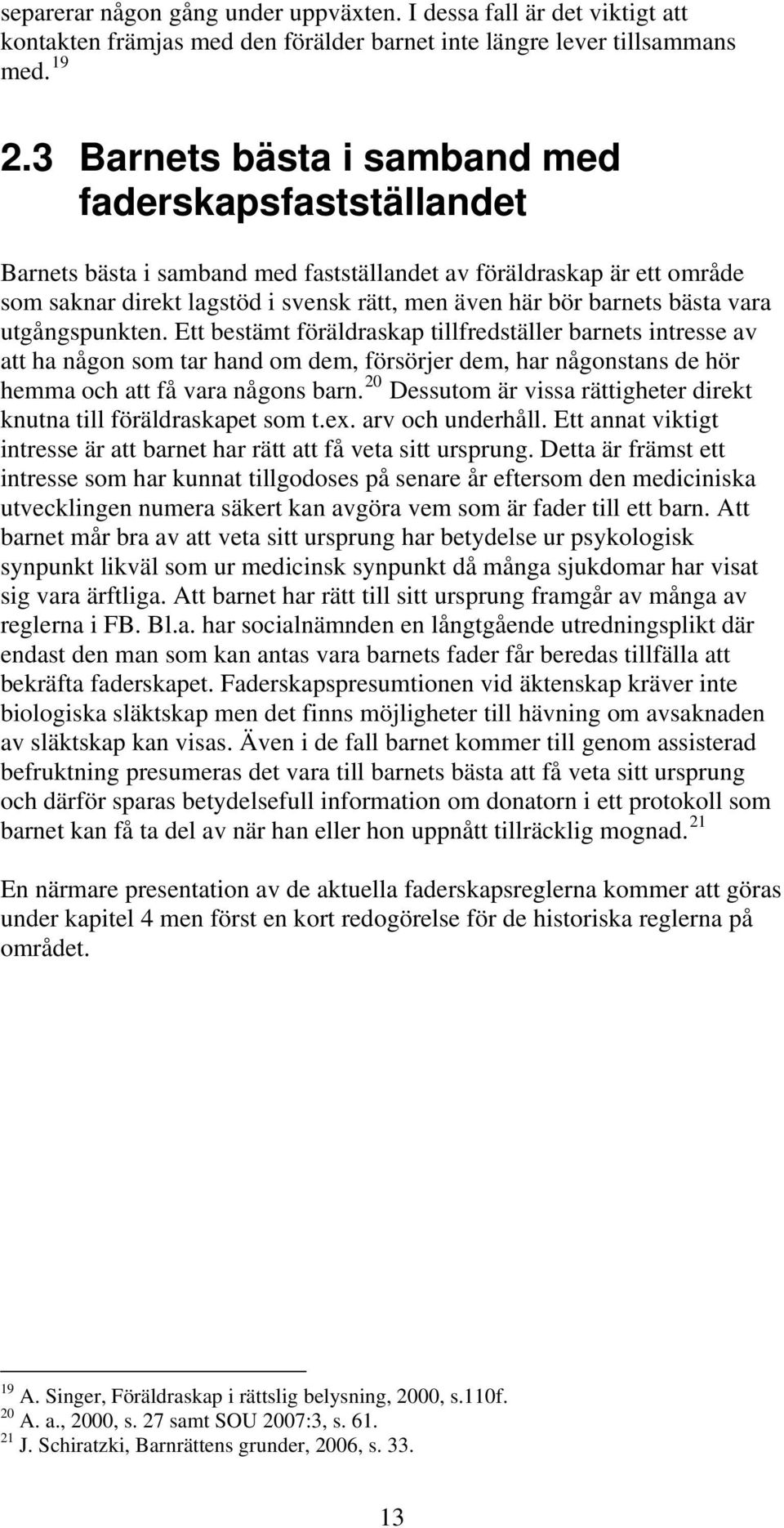 vara utgångspunkten. Ett bestämt föräldraskap tillfredställer barnets intresse av att ha någon som tar hand om dem, försörjer dem, har någonstans de hör hemma och att få vara någons barn.