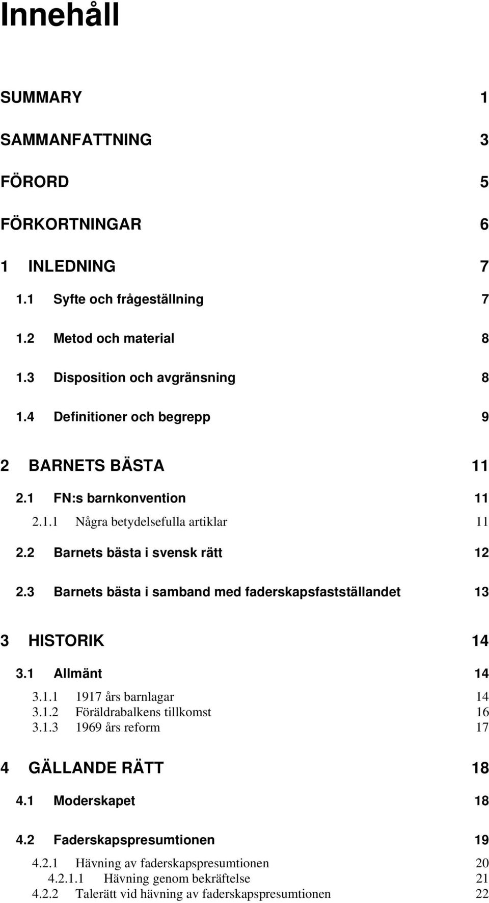 3 Barnets bästa i samband med faderskapsfastställandet 13 3 HISTORIK 14 3.1 Allmänt 14 3.1.1 1917 års barnlagar 14 3.1.2 Föräldrabalkens tillkomst 16 3.1.3 1969 års reform 17 4 GÄLLANDE RÄTT 18 4.