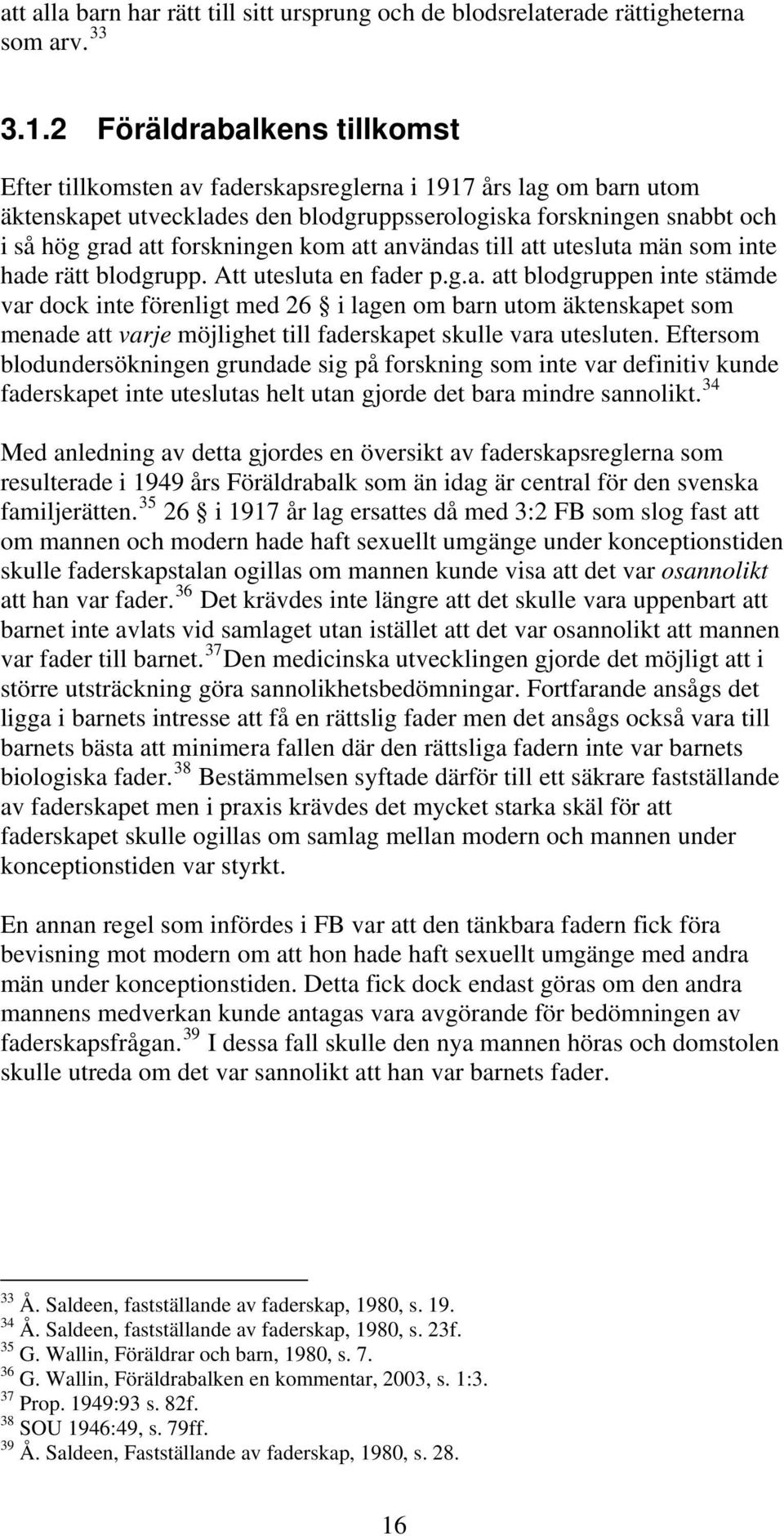 kom att användas till att utesluta män som inte hade rätt blodgrupp. Att utesluta en fader p.g.a. att blodgruppen inte stämde var dock inte förenligt med 26 i lagen om barn utom äktenskapet som menade att varje möjlighet till faderskapet skulle vara utesluten.