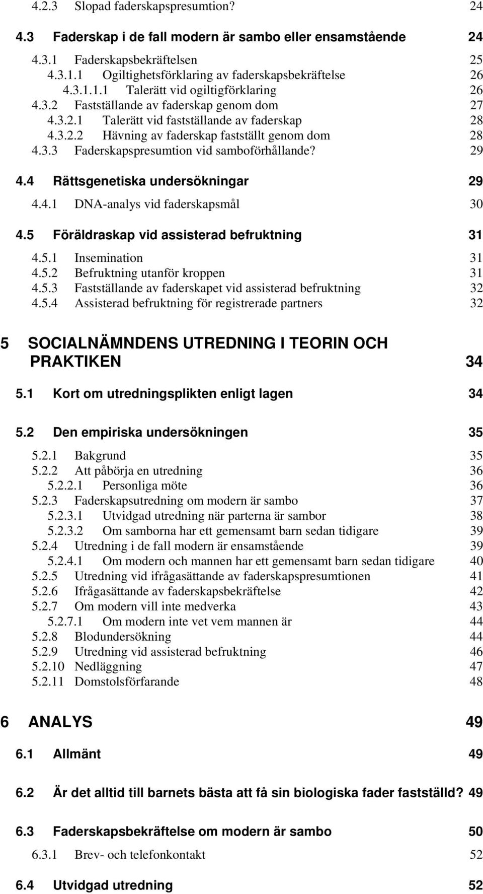 29 4.4 Rättsgenetiska undersökningar 29 4.4.1 DNA-analys vid faderskapsmål 30 4.5 Föräldraskap vid assisterad befruktning 31 4.5.1 Insemination 31 4.5.2 Befruktning utanför kroppen 31 4.5.3 Fastställande av faderskapet vid assisterad befruktning 32 4.