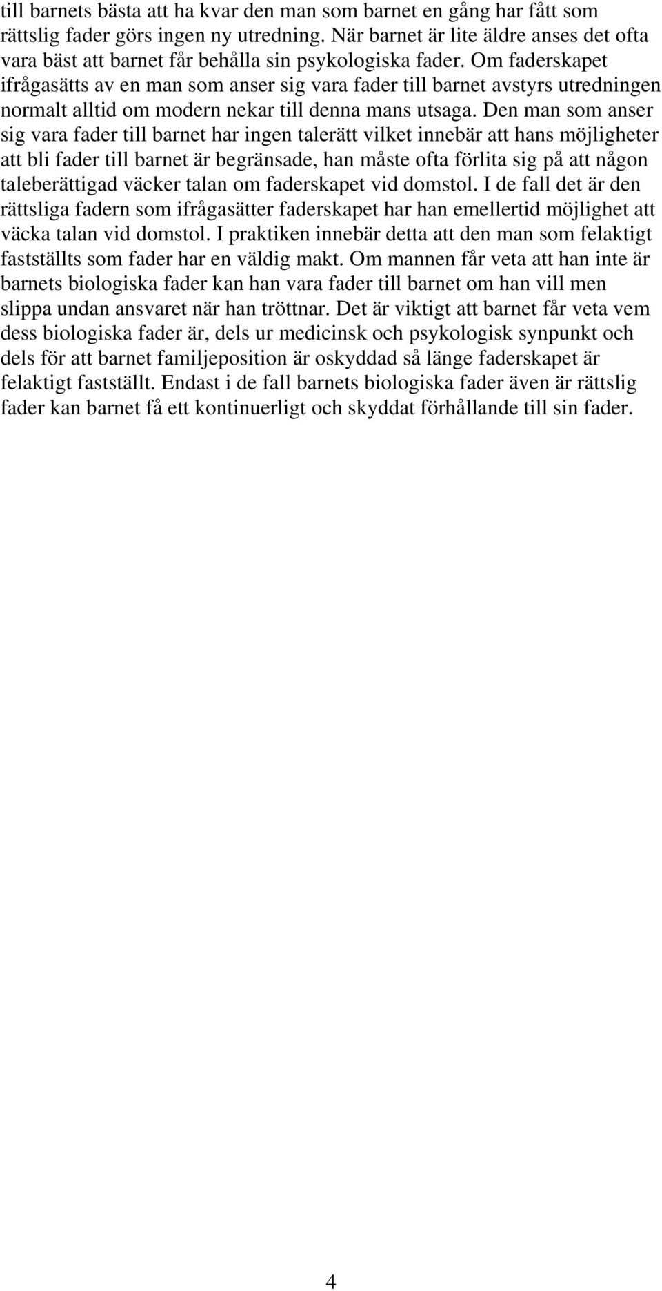 Om faderskapet ifrågasätts av en man som anser sig vara fader till barnet avstyrs utredningen normalt alltid om modern nekar till denna mans utsaga.