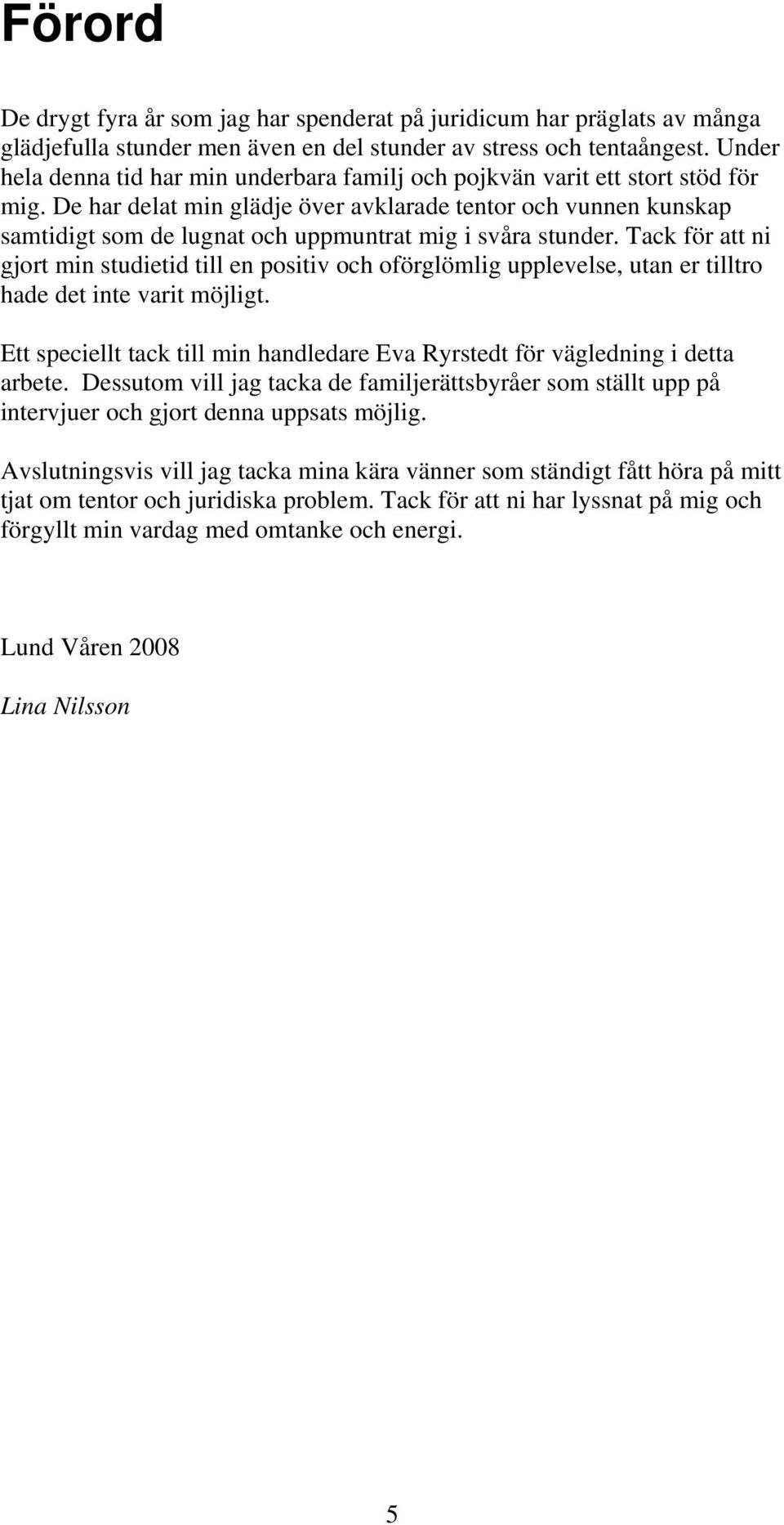 De har delat min glädje över avklarade tentor och vunnen kunskap samtidigt som de lugnat och uppmuntrat mig i svåra stunder.