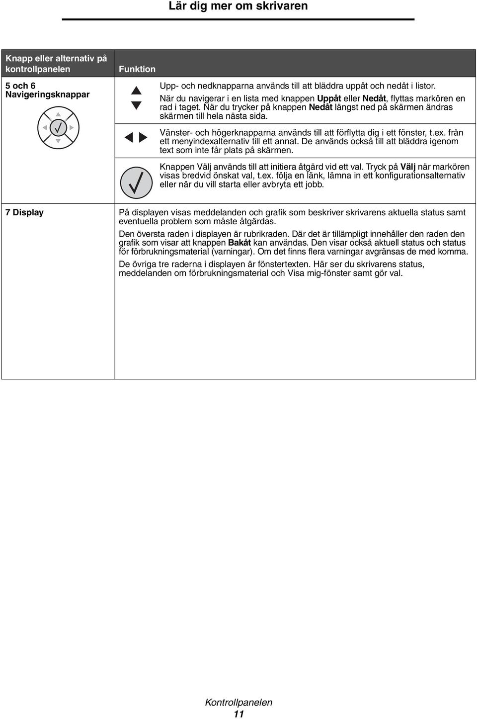 Vänster- och högerknapparna används till att förflytta dig i ett fönster, t.ex. från ett menyindexalternativ till ett annat.