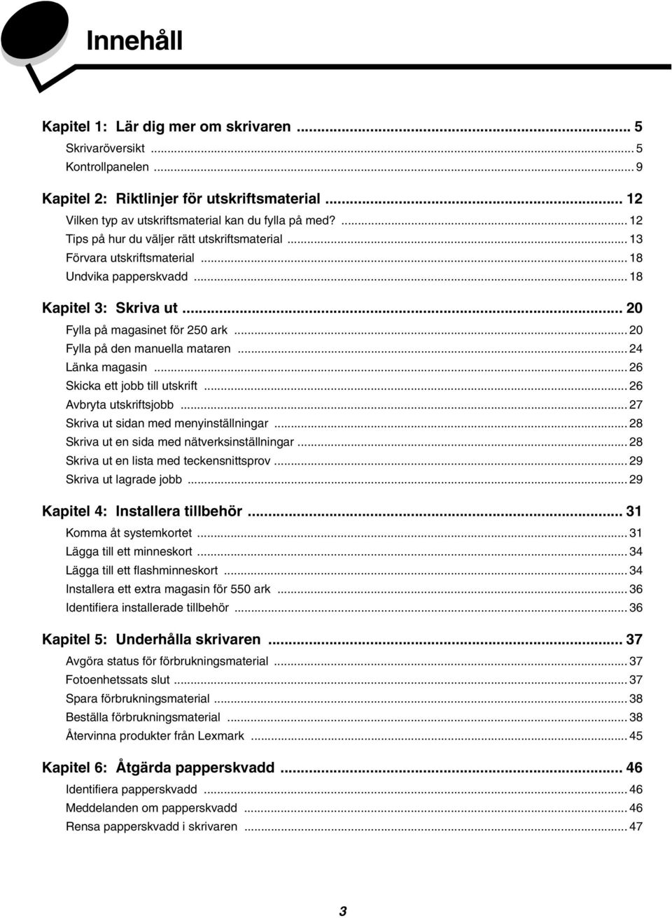 .. 20 Fylla på den manuella mataren... 24 Länka magasin... 26 Skicka ett jobb till utskrift... 26 Avbryta utskriftsjobb... 27 Skriva ut sidan med menyinställningar.