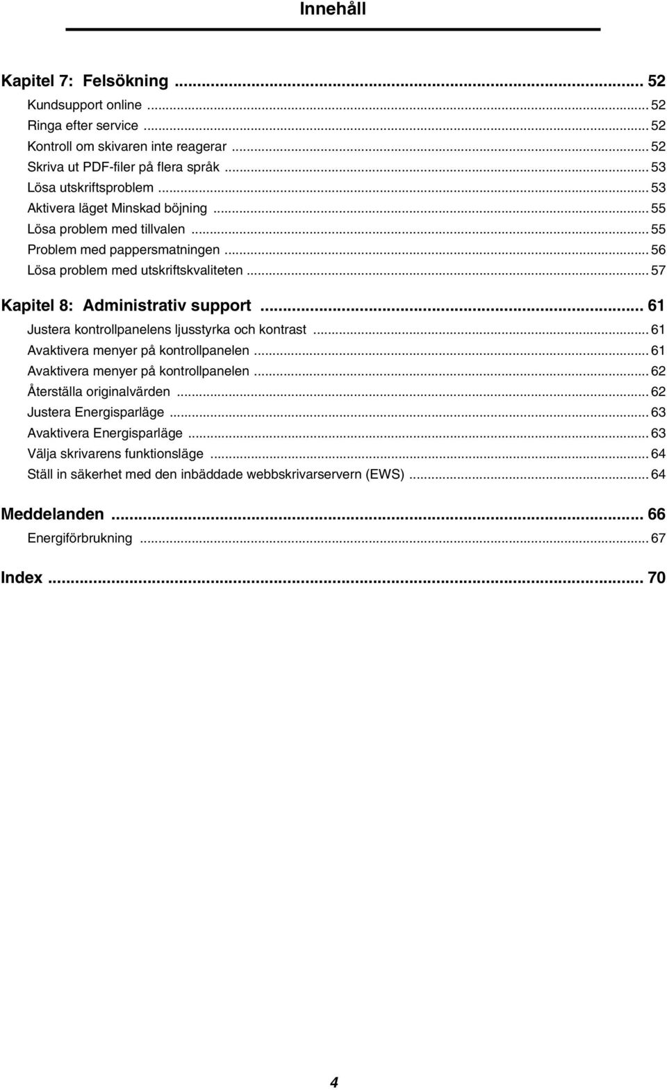 .. 61 Justera kontrollpanelens ljusstyrka och kontrast... 61 Avaktivera menyer på kontrollpanelen... 61 Avaktivera menyer på kontrollpanelen... 62 Återställa originalvärden.