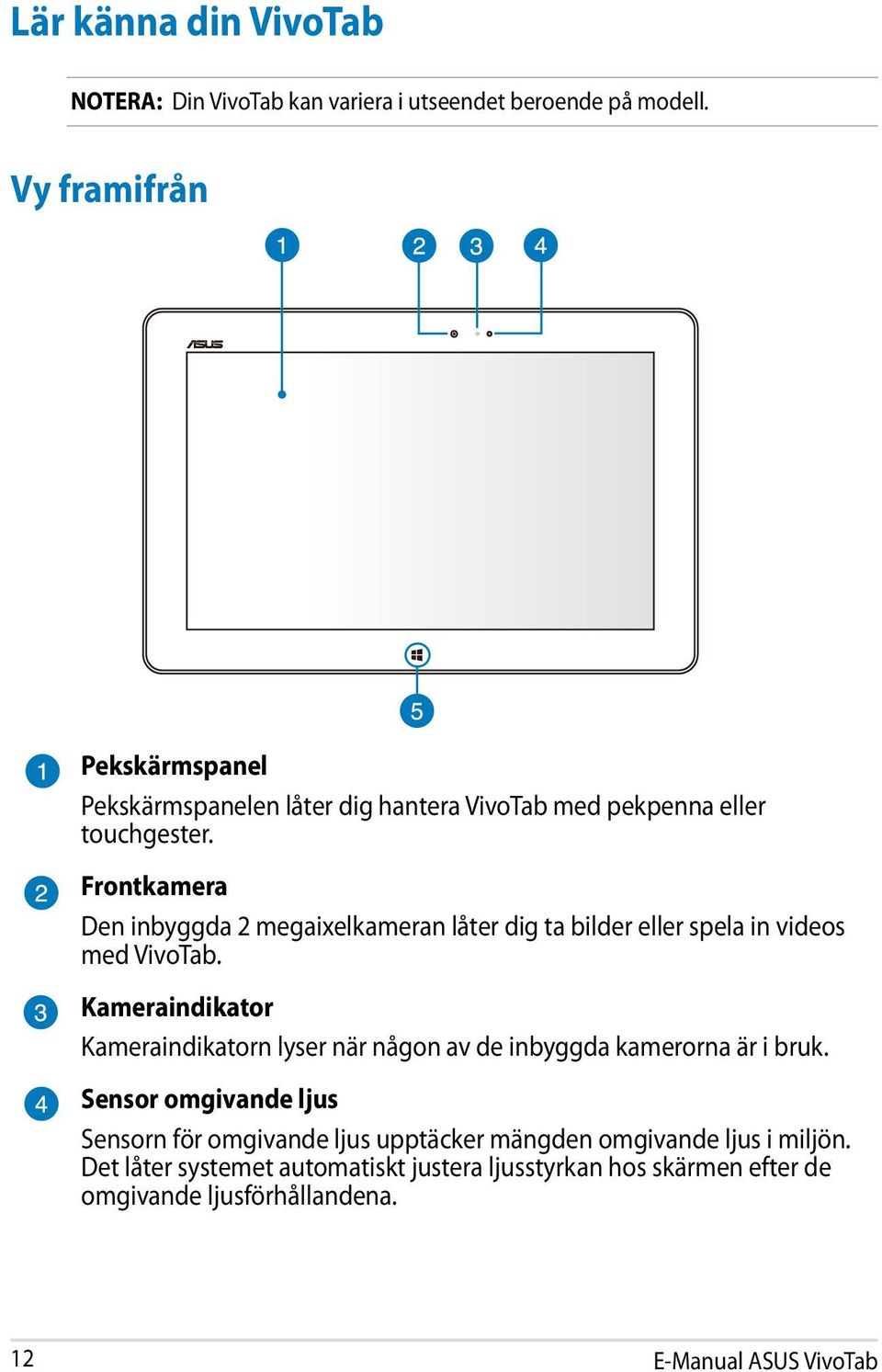 Frontkamera Den inbyggda 2 megaixelkameran låter dig ta bilder eller spela in videos med VivoTab.