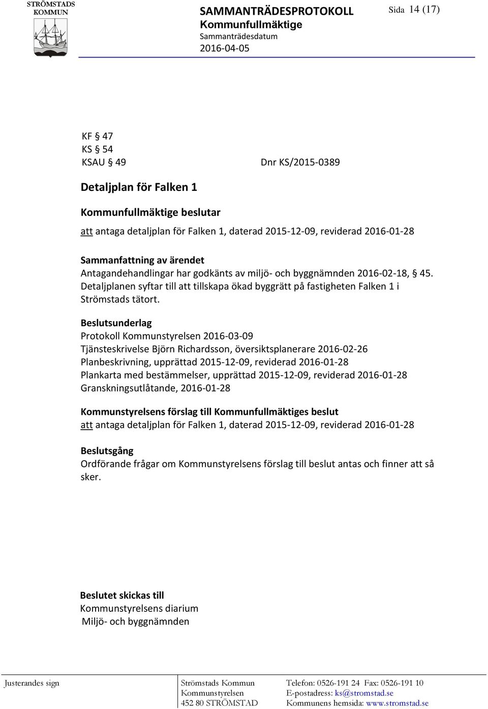 Protokoll 2016-03-09 Tjänsteskrivelse Björn Richardsson, översiktsplanerare 2016-02-26 Planbeskrivning, upprättad 2015-12-09, reviderad 2016-01-28 Plankarta med bestämmelser, upprättad 2015-12-09,