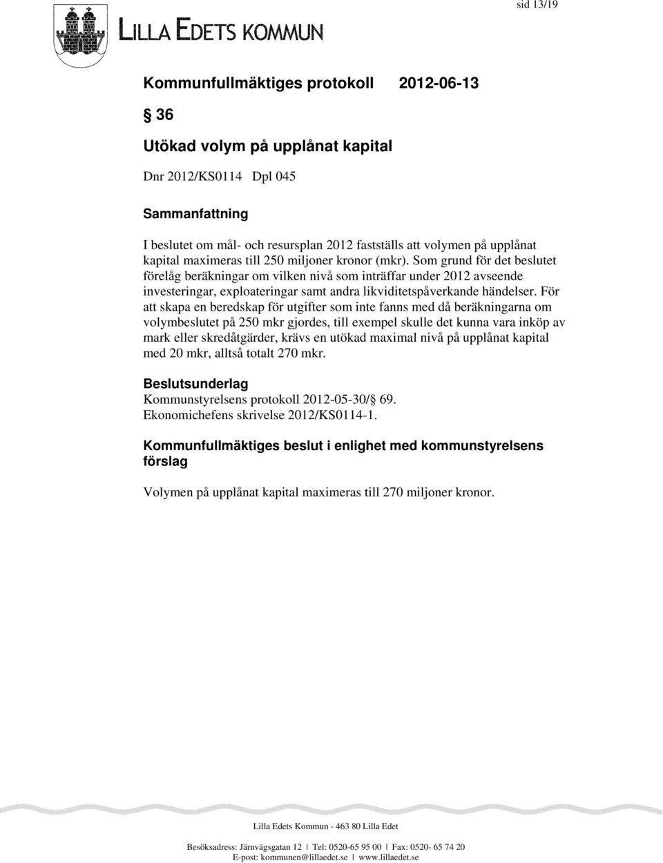 För att skapa en beredskap för utgifter som inte fanns med då beräkningarna om volymbeslutet på 250 mkr gjordes, till exempel skulle det kunna vara inköp av mark eller skredåtgärder, krävs en utökad