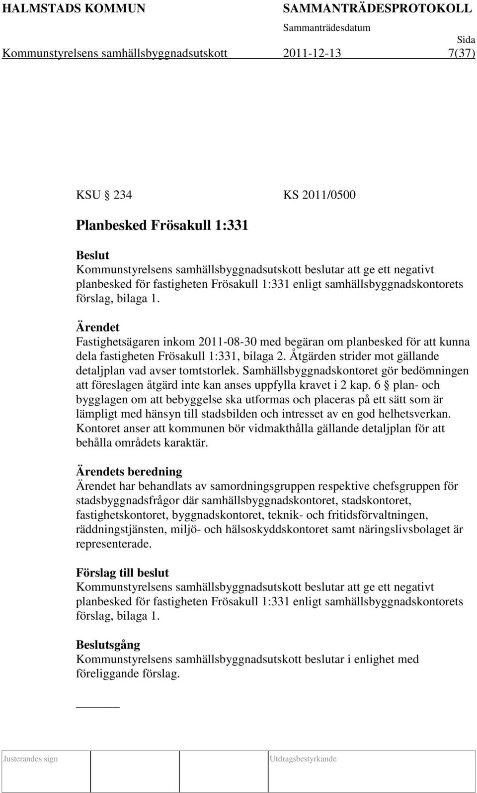 Ärendet Fastighetsägaren inkom 2011-08-30 med begäran om planbesked för att kunna dela fastigheten Frösakull 1:331, bilaga 2. Åtgärden strider mot gällande detaljplan vad avser tomtstorlek.