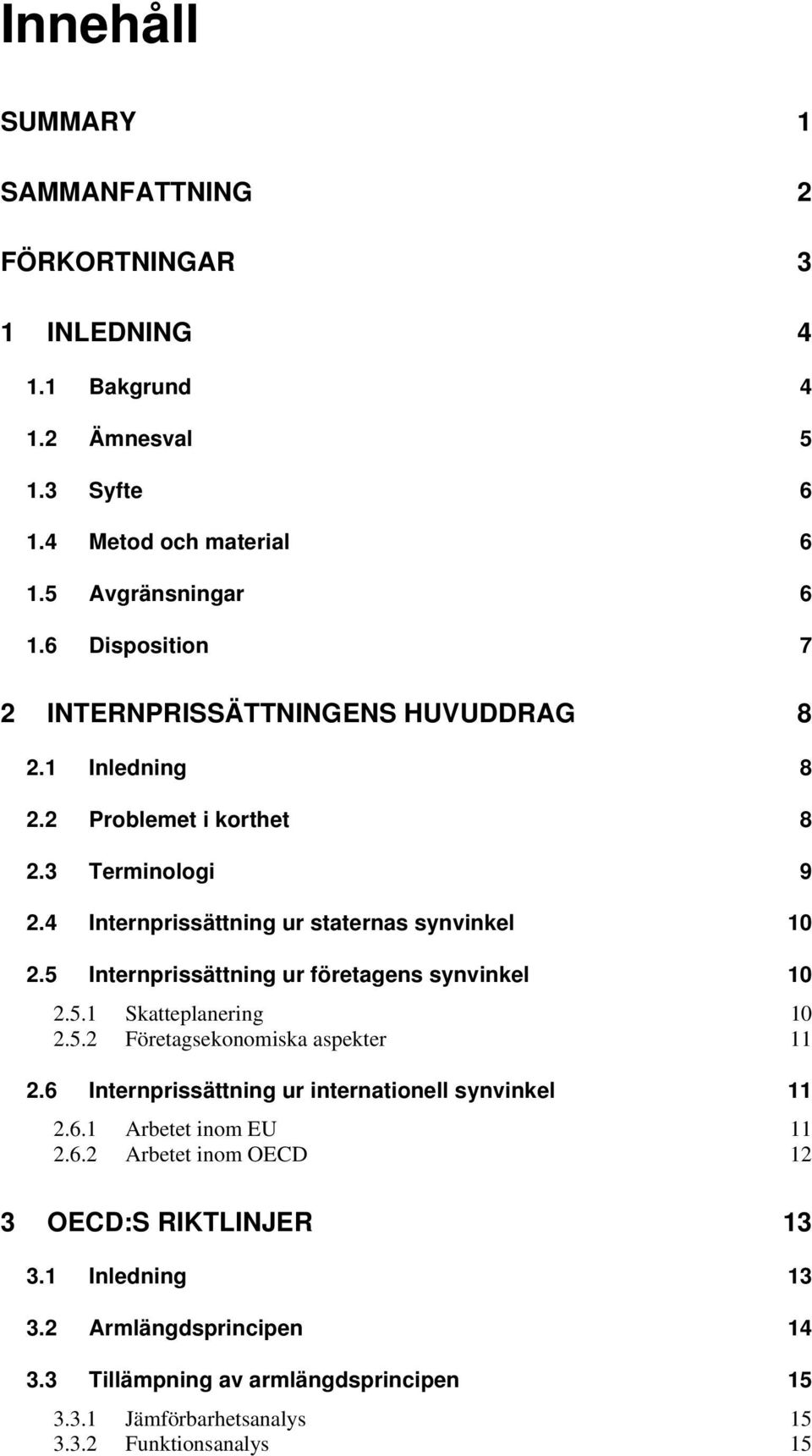 5 Internprissättning ur företagens synvinkel 10 2.5.1 Skatteplanering 10 2.5.2 Företagsekonomiska aspekter 11 2.6 Internprissättning ur internationell synvinkel 11 2.6.1 Arbetet inom EU 11 2.