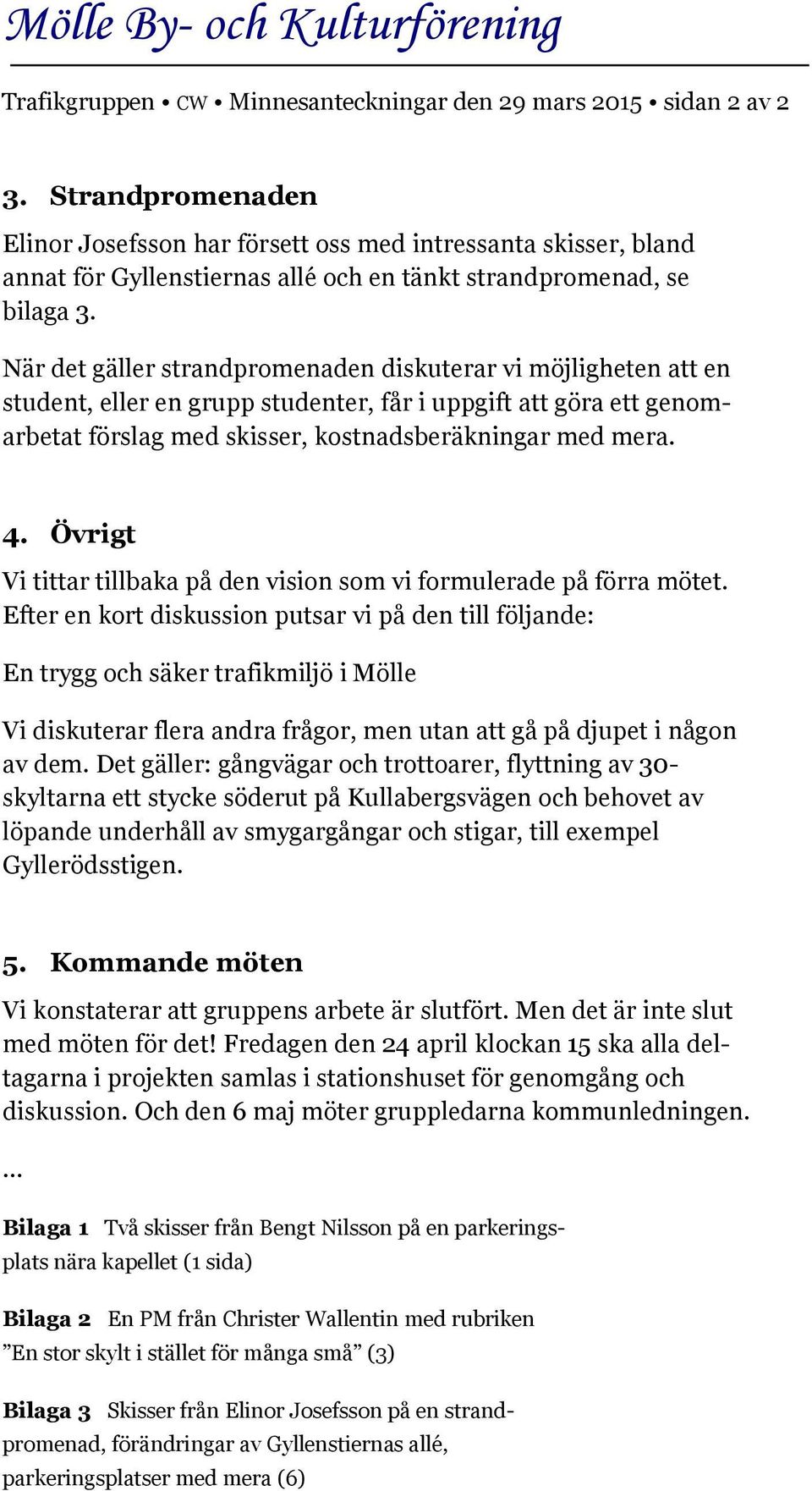 När det gäller strandpromenaden diskuterar vi möjligheten att en student, eller en grupp studenter, får i uppgift att göra ett genomarbetat förslag med skisser, kostnadsberäkningar med mera. 4.