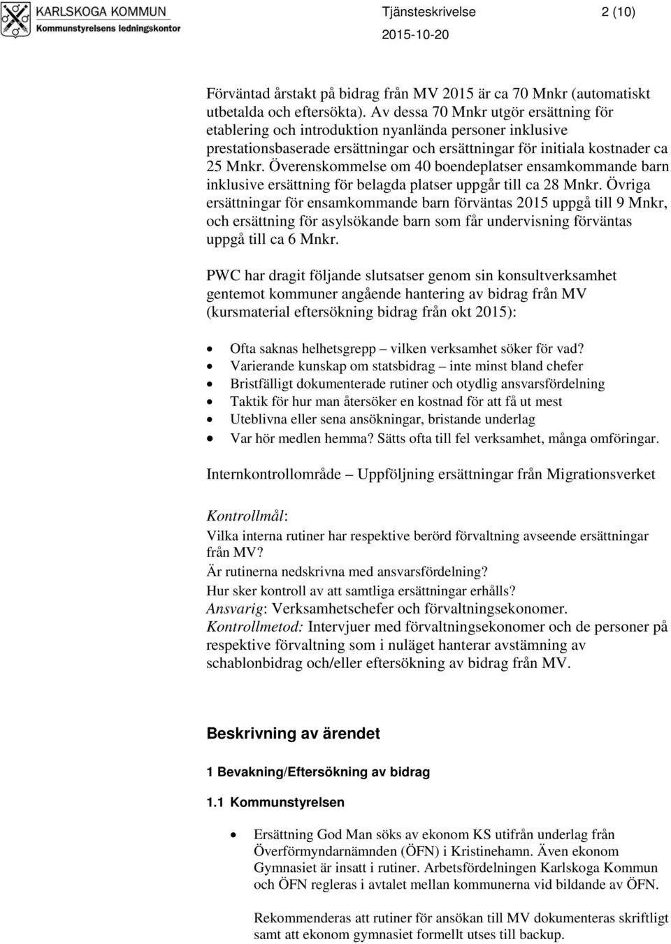 Överenskommelse om 40 boendeplatser ensamkommande barn inklusive ersättning för belagda platser uppgår till ca 28 Mnkr.