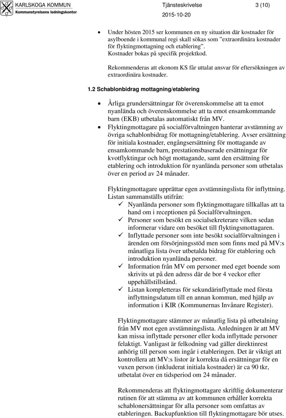 2 Schablonbidrag mottagning/etablering Årliga grundersättningar för överenskommelse att ta emot nyanlända och överenskommelse att ta emot ensamkommande barn (EKB) utbetalas automatiskt från MV.