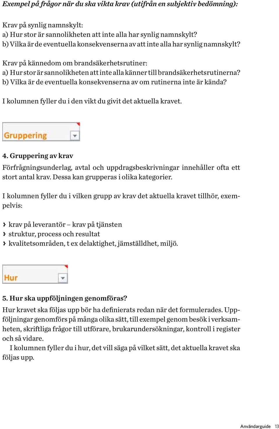 Krav på kännedom om brandsäkerhetsrutiner: a) Hur stor är sannolikheten att inte alla känner till brandsäkerhets rutinerna? b) Vilka är de eventuella konsekvenserna av om rutinerna inte är kända?
