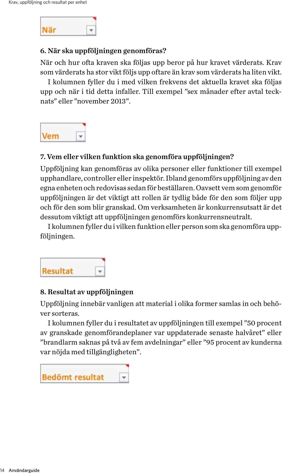 Till exempel sex månader efter avtal tecknats eller november 2013. 7. Vem eller vilken funktion ska genomföra uppföljningen?