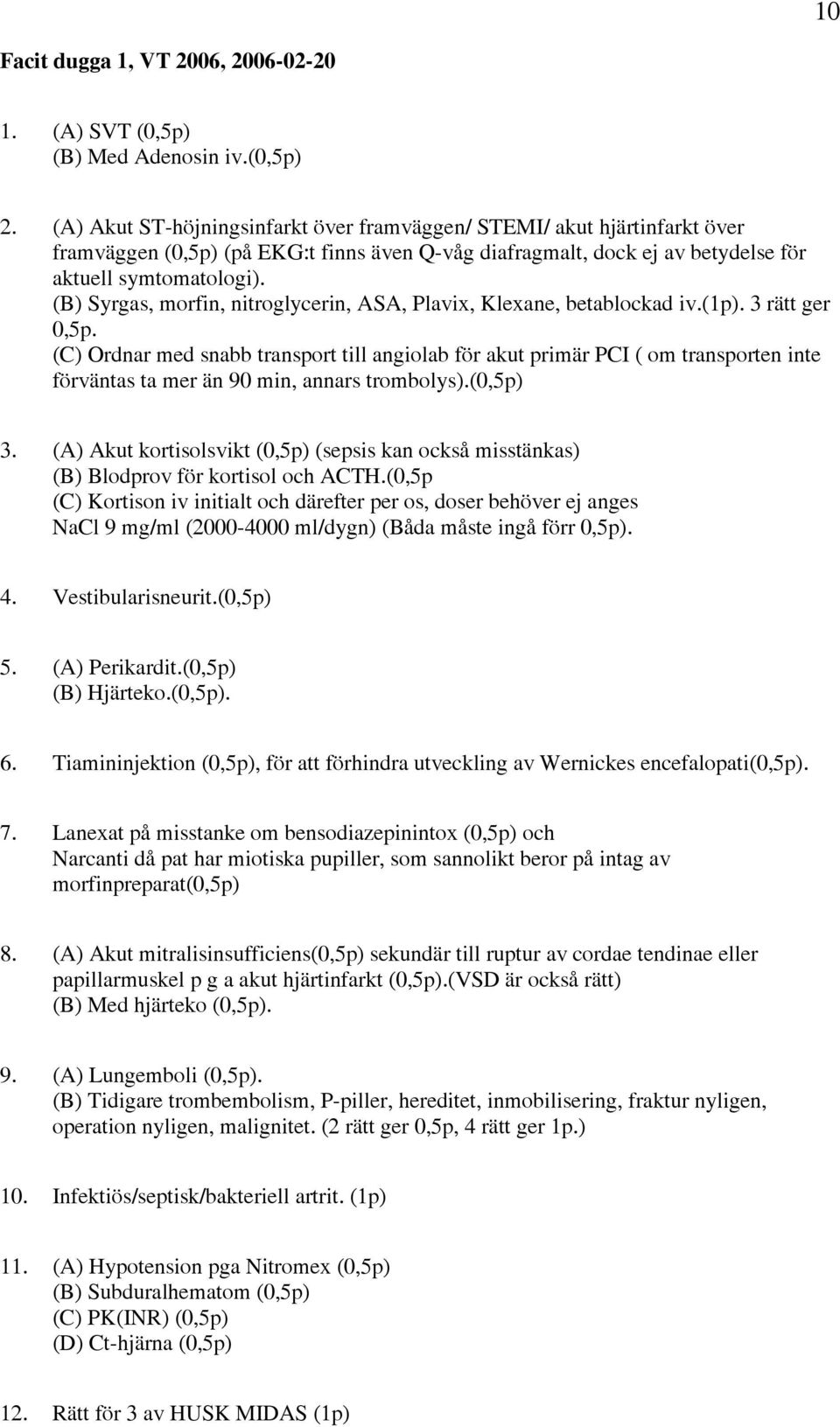 (B) Syrgas, morfin, nitroglycerin, ASA, Plavix, Klexane, betablockad iv.(1p). 3 rätt ger 0,5p.