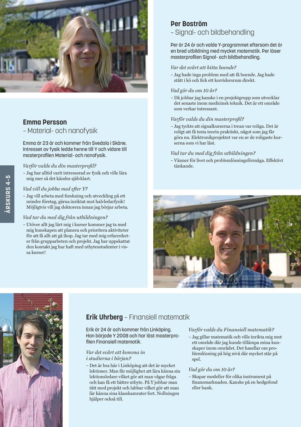 Jag vill arbeta med forskning och utveckling på ett mindre företag, gärna inriktat mot halvledarfysik! Möjligtvis vill jag doktorera innan jag börjar arbeta. Vad tar du med dig från utbildningen?