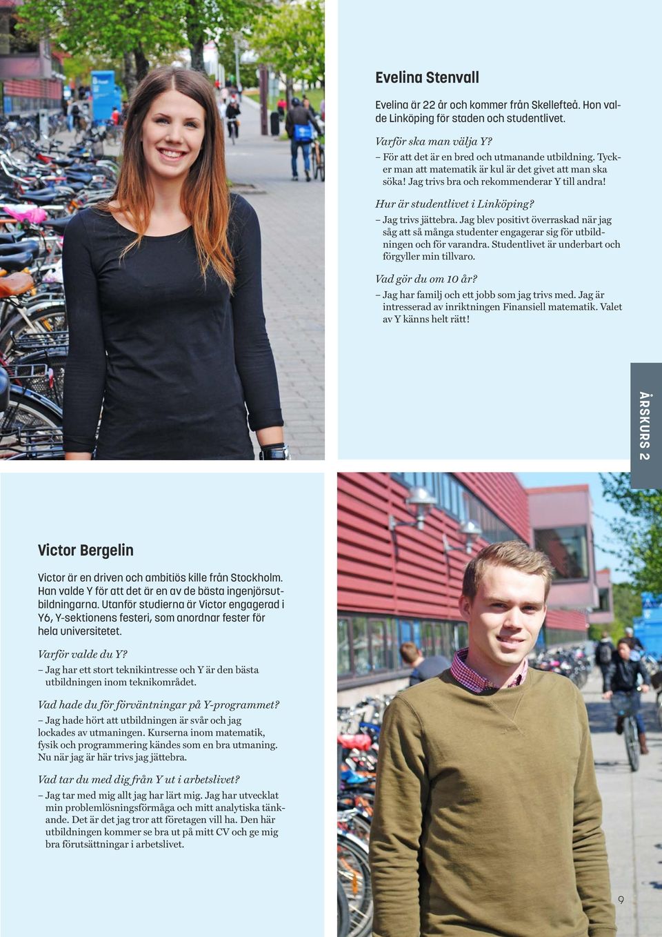 Jag blev positivt överraskad när jag såg att så många studenter engagerar sig för utbildningen och för varandra. Studentlivet är underbart och förgyller min tillvaro. Vad gör du om 10 år?