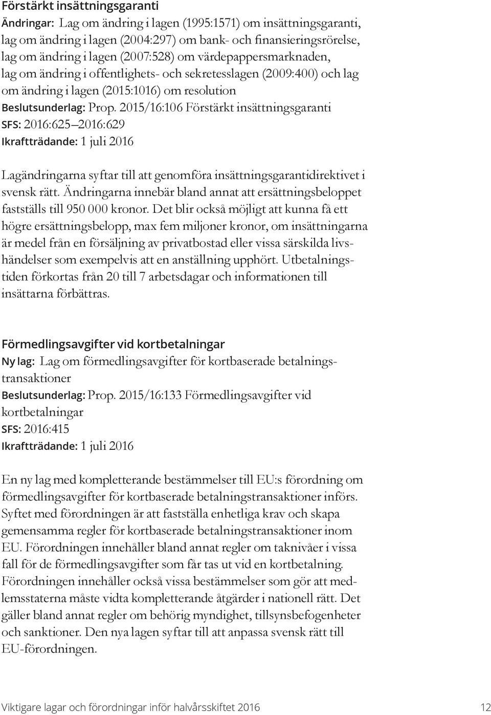 2015/16:106 Förstärkt insättningsgaranti SFS: 2016:625 2016:629 Lagändringarna syftar till att genomföra insättningsgarantidirektivet i svensk rätt.