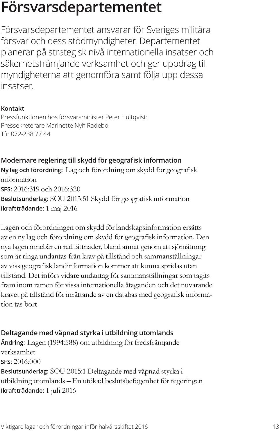 Kontakt Pressfunktionen hos försvarsminister Peter Hultqvist: Pressekreterare Marinette Nyh Radebo Tfn 072-238 77 44 Modernare reglering till skydd för geografisk information Ny lag och förordning: