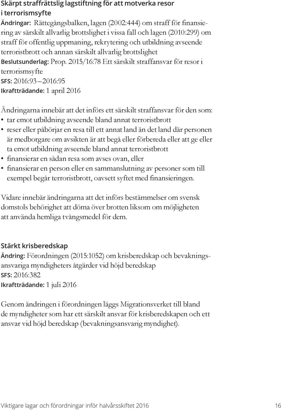 2015/16:78 Ett särskilt straffansvar för resor i terrorismsyfte SFS: 2016:93 2016:95 Ikraftträdande: 1 april 2016 Ändringarna innebär att det införs ett särskilt straffansvar för den som: tar emot