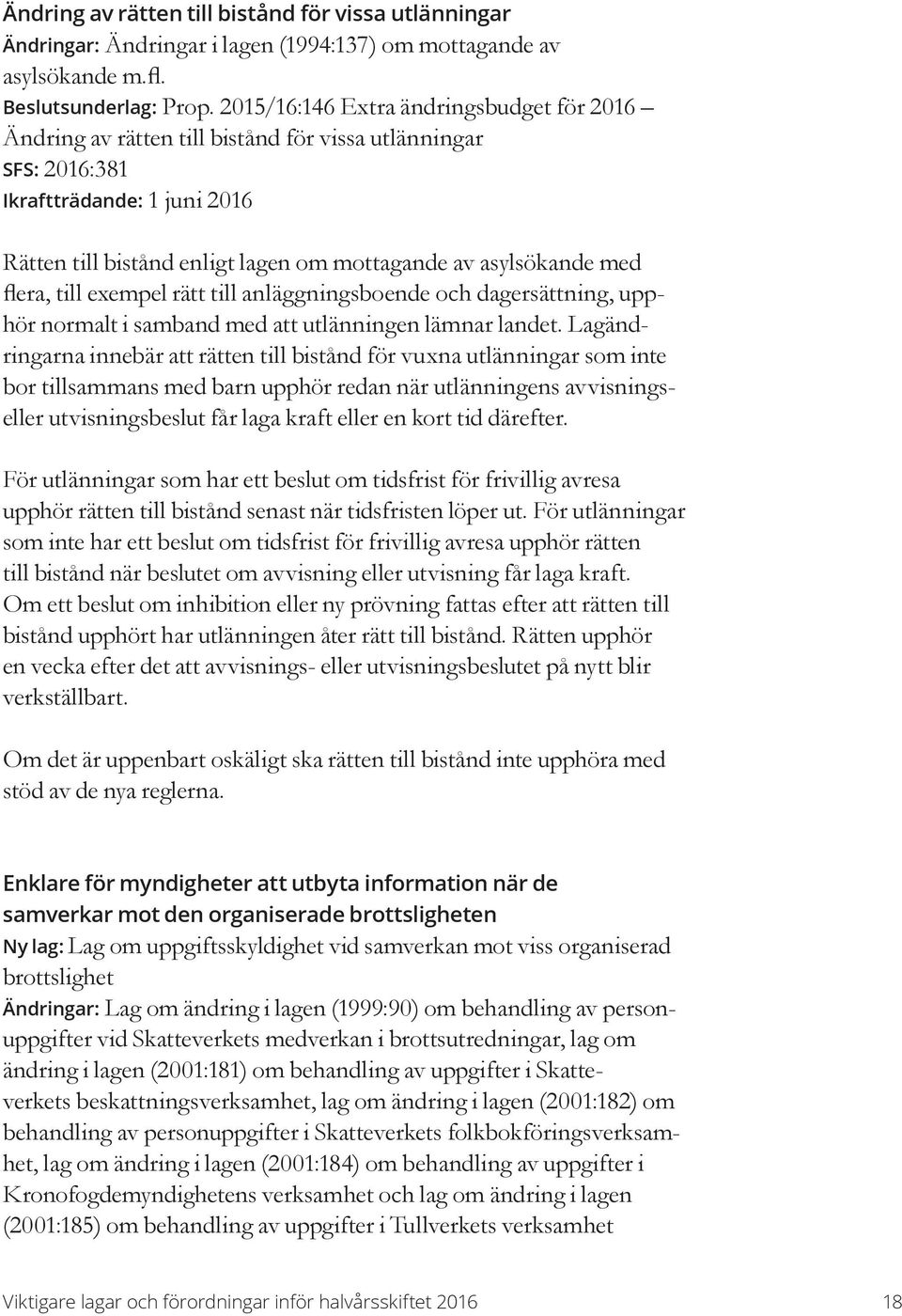 med flera, till exempel rätt till anläggningsboende och dagersättning, upphör normalt i samband med att utlänningen lämnar landet.