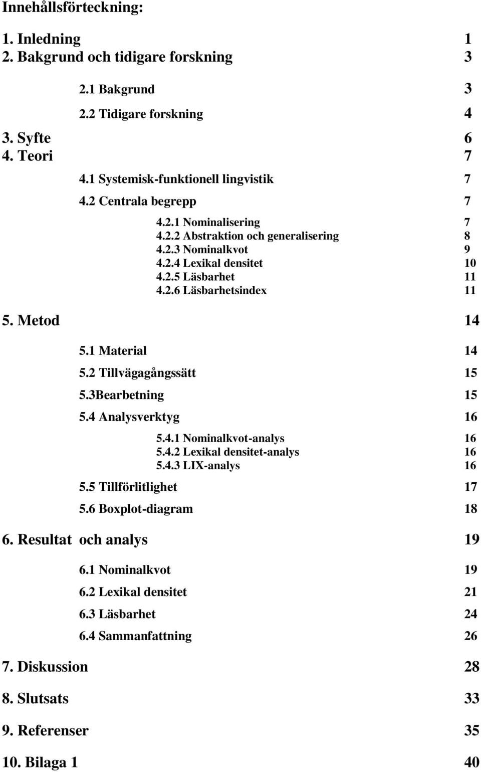 Metod 14 5.1 Material 14 5.2 Tillvägagångssätt 15 5.3Bearbetning 15 5.4 Analysverktyg 16 5.4.1 Nominalkvot-analys 16 5.4.2 Lexikal densitet-analys 16 5.4.3 LIX-analys 16 5.
