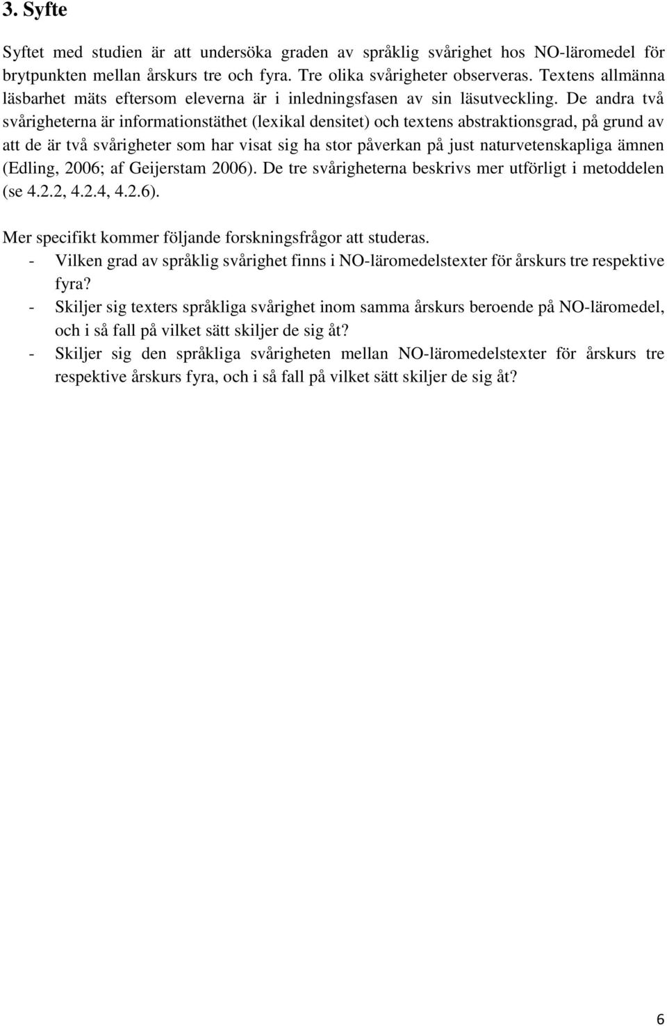 De andra två svårigheterna är informationstäthet (lexikal densitet) och textens abstraktionsgrad, på grund av att de är två svårigheter som har visat sig ha stor påverkan på just naturvetenskapliga