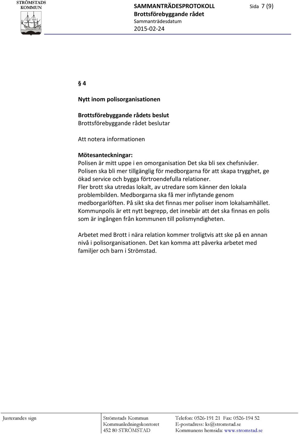 Fler brott ska utredas lokalt, av utredare som känner den lokala problembilden. Medborgarna ska få mer inflytande genom medborgarlöften. På sikt ska det finnas mer poliser inom lokalsamhället.