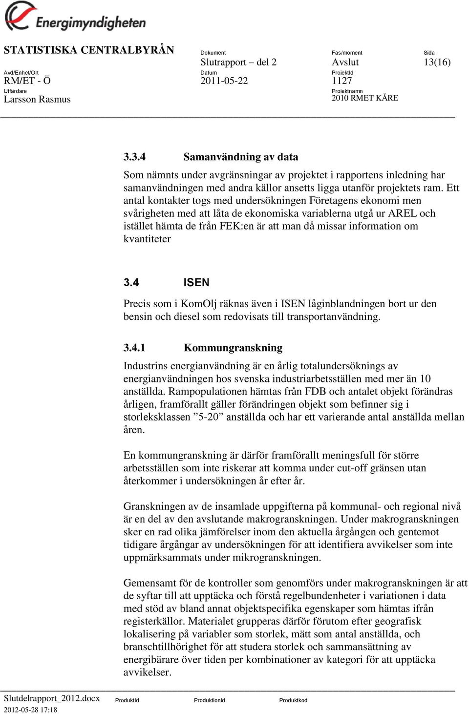 om kvantiteter 3.4 ISEN Precis som i KomOlj räknas även i ISEN låginblandningen bort ur den bensin och diesel som redovisats till transportanvändning. 3.4.1 Kommungranskning Industrins energianvändning är en årlig totalundersöknings av energianvändningen hos svenska industriarbetsställen med mer än 10 anställda.