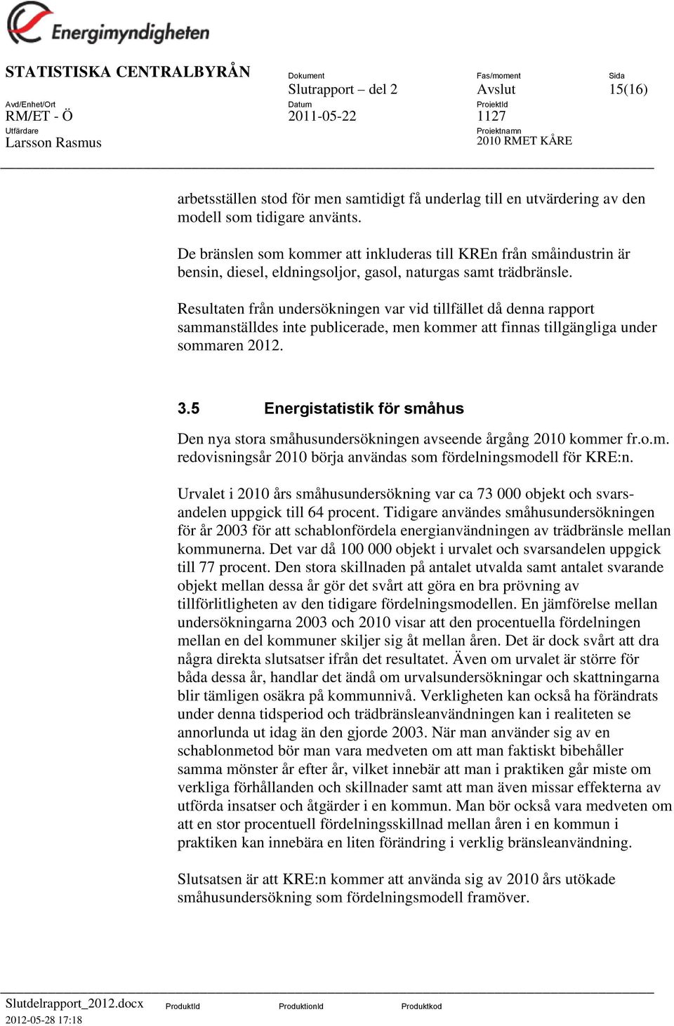 Resultaten från undersökningen var vid tillfället då denna rapport sammanställdes inte publicerade, men kommer att finnas tillgängliga under sommaren 2012. 3.