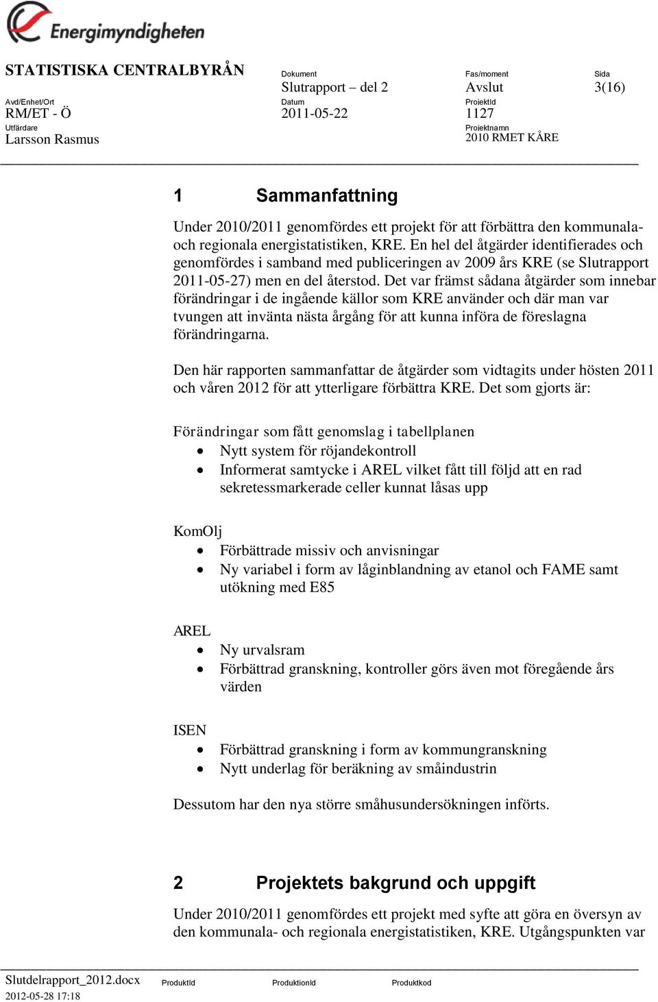 Det var främst sådana åtgärder som innebar förändringar i de ingående källor som KRE använder och där man var tvungen att invänta nästa årgång för att kunna införa de föreslagna förändringarna.