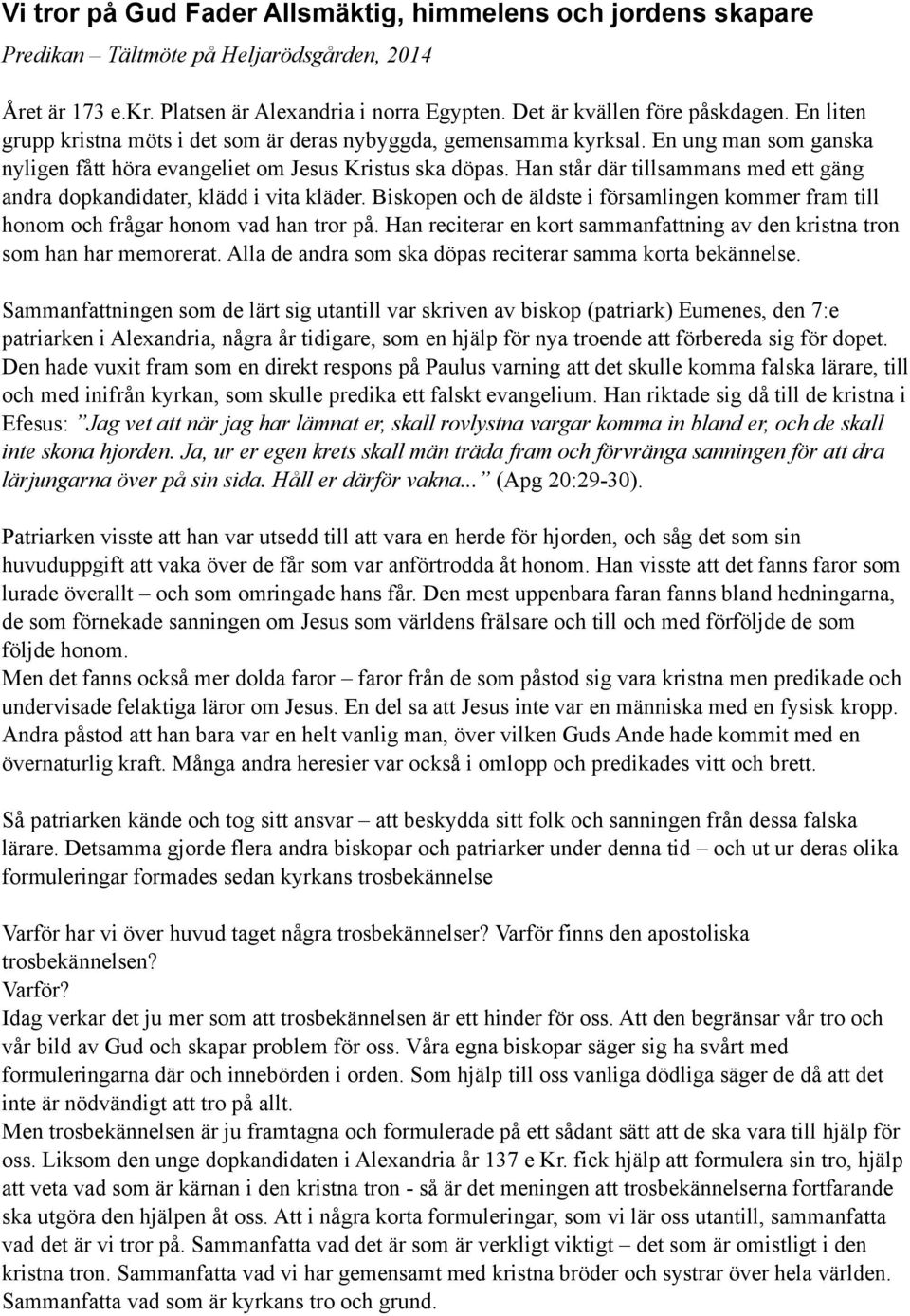Han står där tillsammans med ett gäng andra dopkandidater, klädd i vita kläder. Biskopen och de äldste i församlingen kommer fram till honom och frågar honom vad han tror på.