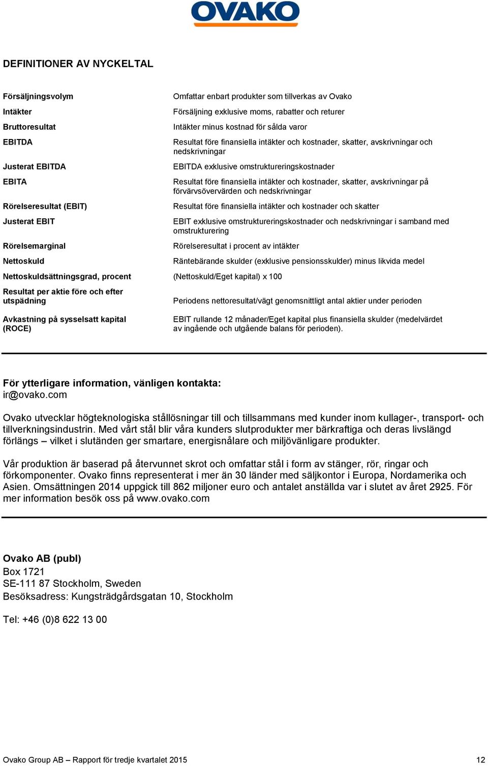 EBITDA exklusive omstruktureringskostnader Resultat före finansiella intäkter och kostnader, skatter, avskrivningar på förvärvsövervärden och nedskrivningar Resultat före finansiella intäkter och