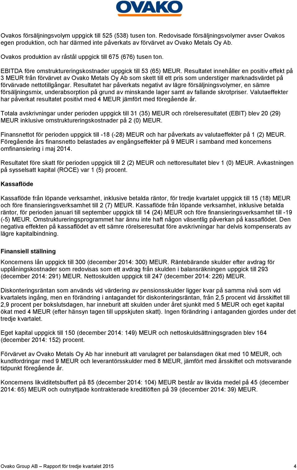 Resultatet innehåller en positiv effekt på 3 från förvärvet av Ovako Metals Oy Ab som skett till ett pris som understiger marknadsvärdet på förvärvade nettotillgångar.