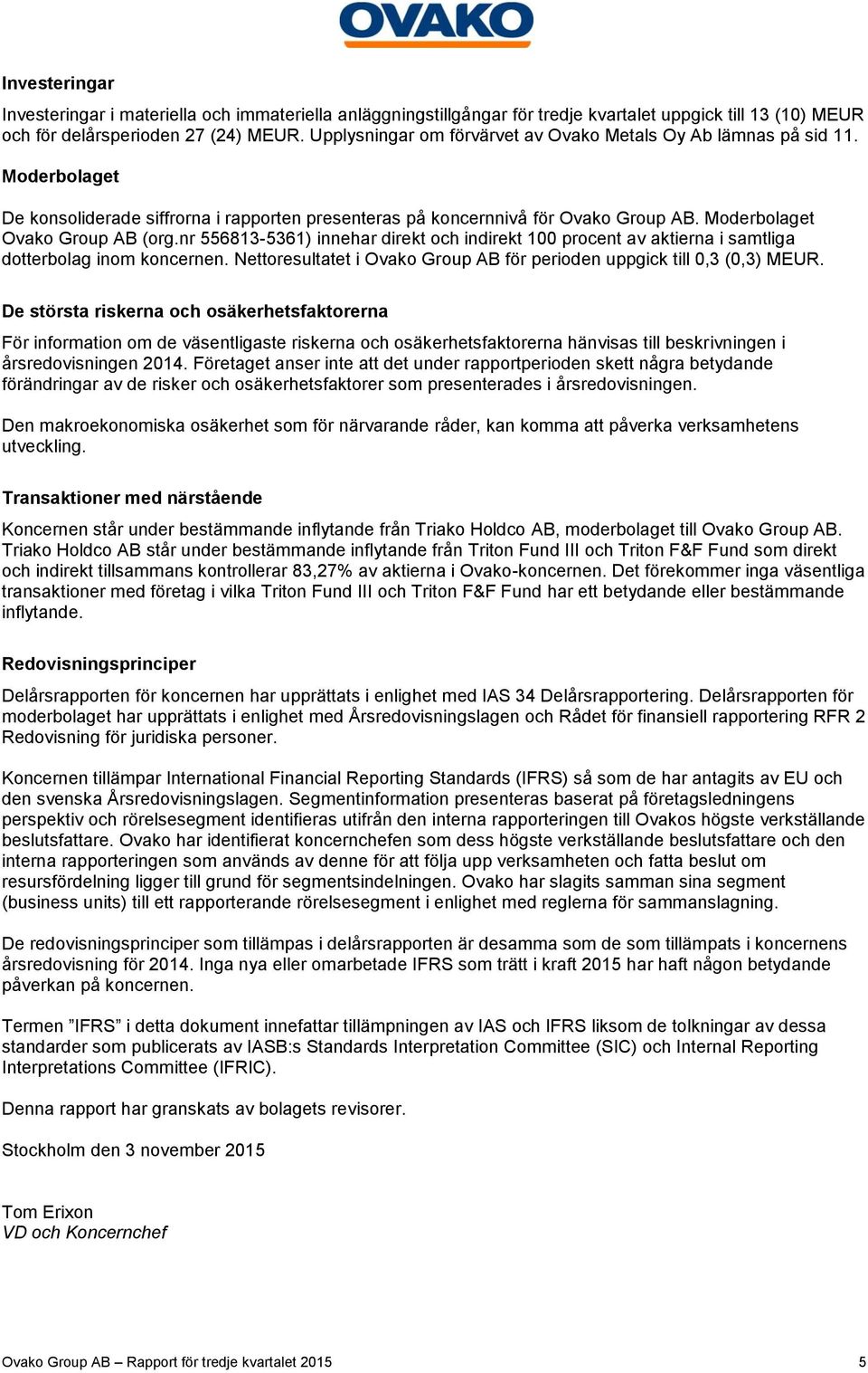 nr 556813-5361) innehar direkt och indirekt 100 procent av aktierna i samtliga dotterbolag inom koncernen. Nettoresultatet i Ovako Group AB för perioden uppgick till 0,3 (0,3).