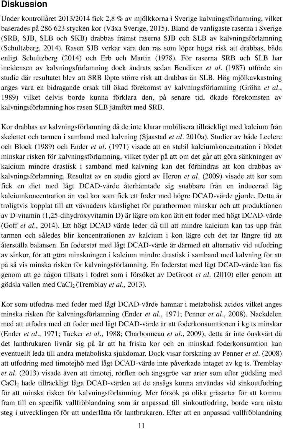 Rasen SJB verkar vara den ras som löper högst risk att drabbas, både enligt Schultzberg (2014) och Erb och Martin (1978).