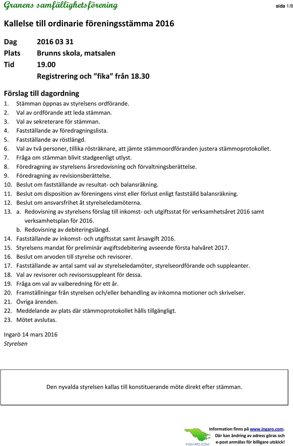 Val av två personer, tillika rösträknare, att jämte stämmoordföranden justera stämmoprotokollet. 7. Fråga om stämman blivit stadgeenligt utlyst. 8.