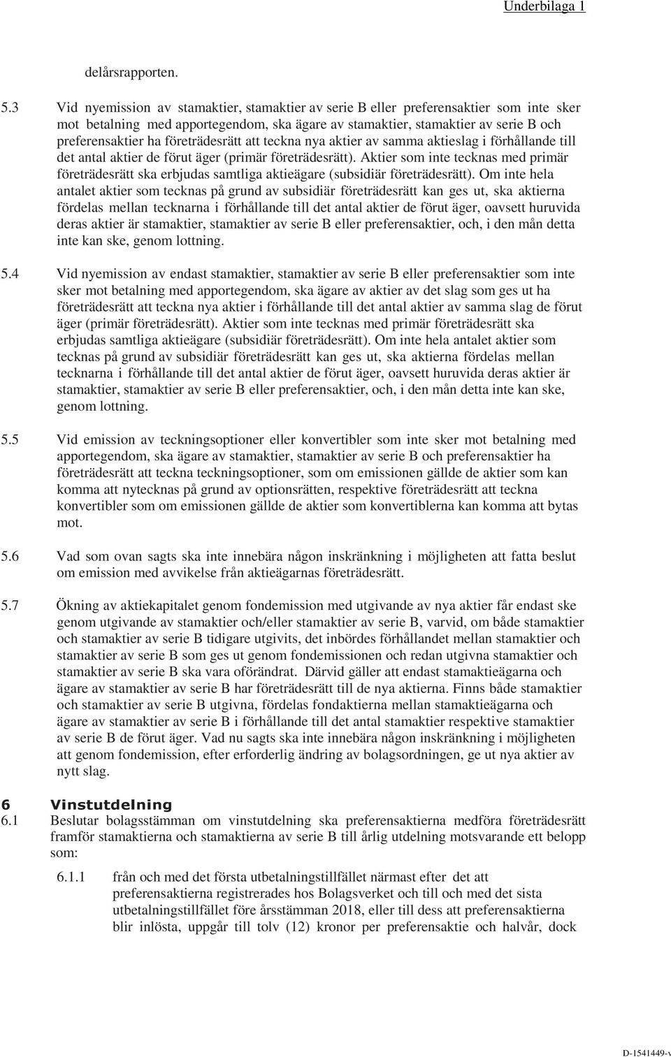företrädesrätt att teckna nya aktier av samma aktieslag i förhållande till det antal aktier de förut äger (primär företrädesrätt).