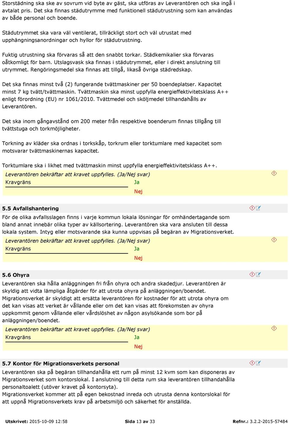 Städutrymmet ska vara väl ventilerat, tillräckligt stort och väl utrustat med upphängningsanordningar och hyllor för städutrustning. Fuktig utrustning ska förvaras så att den snabbt torkar.