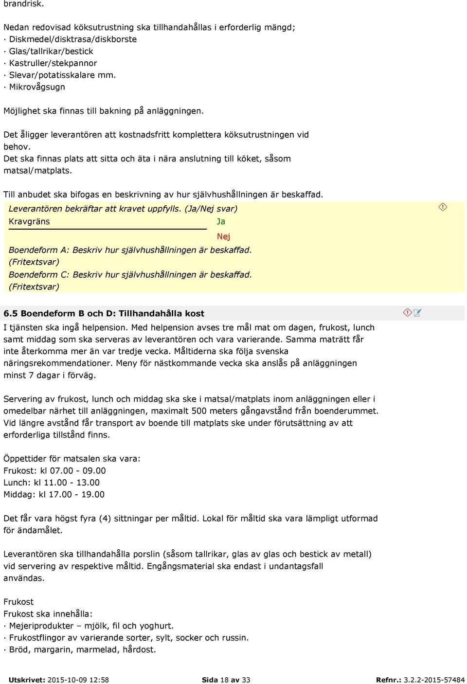 Det ska finnas plats att sitta och äta i nära anslutning till köket, såsom matsal/matplats. Till anbudet ska bifogas en beskrivning av hur självhushållningen är beskaffad.