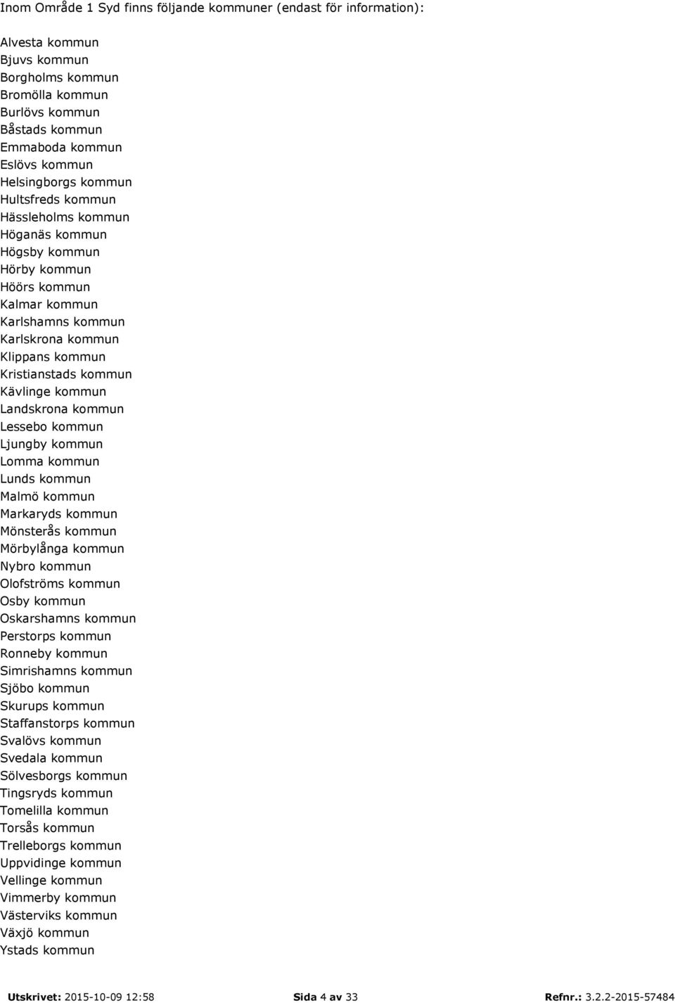 Kävlinge kommun Landskrona kommun Lessebo kommun Ljungby kommun Lomma kommun Lunds kommun Malmö kommun Markaryds kommun Mönsterås kommun Mörbylånga kommun Nybro kommun Olofströms kommun Osby kommun