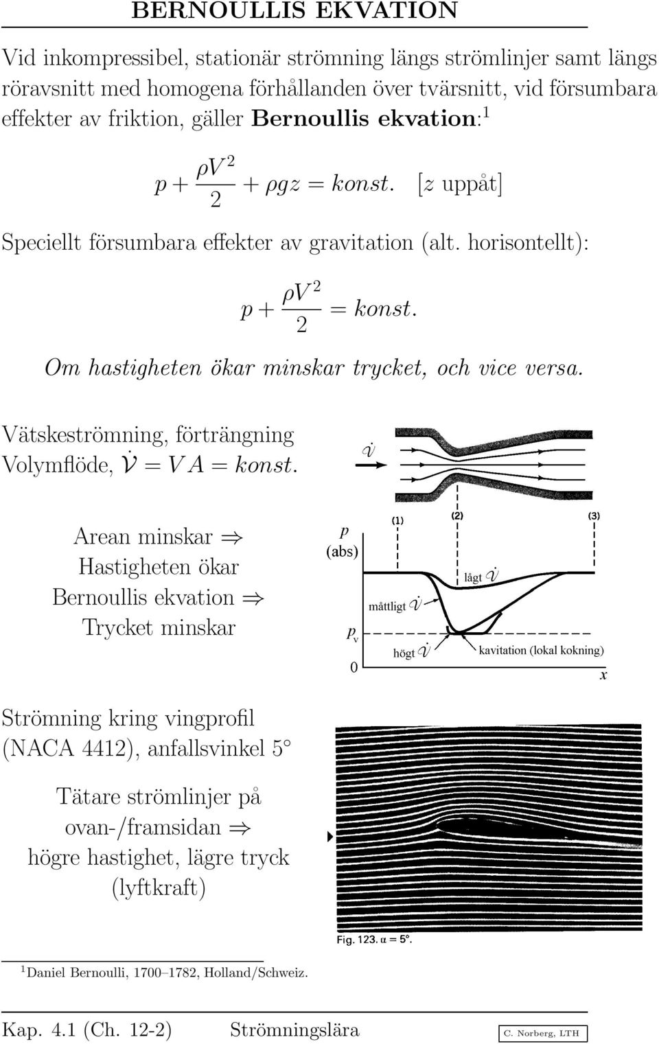 Om hastigheten ökar minskar trycket, och vice versa. Vätskeströmning, förträngning Volymflöde, V = V A = konst.