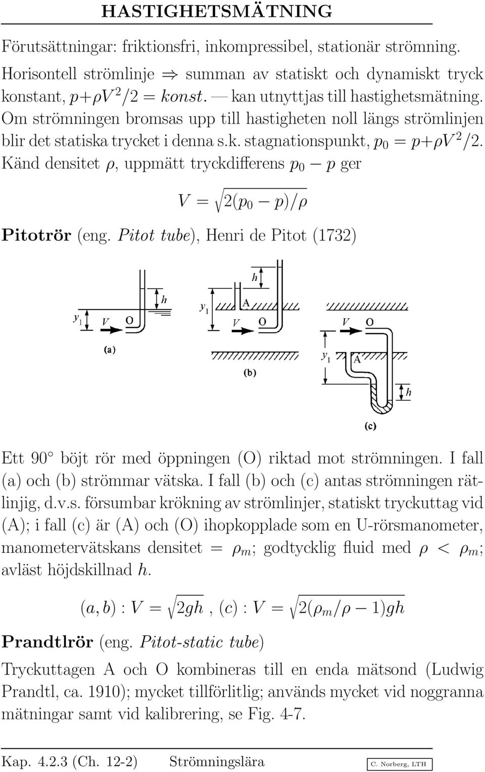 Känd densitet ρ, uppmätt tryckdifferens p 0 p ger V = (p 0 p)/ρ Pitotrör (eng. Pitot tube), Henri de Pitot (173) Ett 90 böjt rör med öppningen (O) riktad mot strömningen.