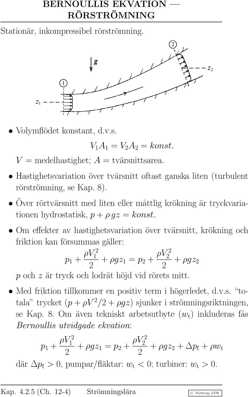 Om effekter av hastighetsvariation över tvärsnitt, krökning och friktion kan försummas gäller: p 1 + ρv 1 + ρgz 1 = p + ρv + ρgz p och z är tryck och lodrät höjd vid rörets mitt.